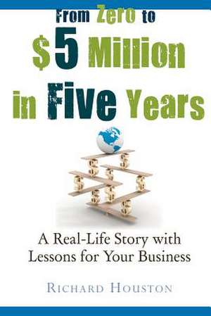 From Zero to $5 Million in 5 Years de Richard Houston