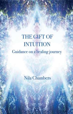 The Gift of Intuition: guidance on a healing journey de Nila Chambers