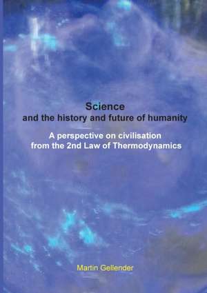 Science and the history and future of humanity: A perspective on civilisation from the 2nd Law of Thermodynamics de Martin Gellender