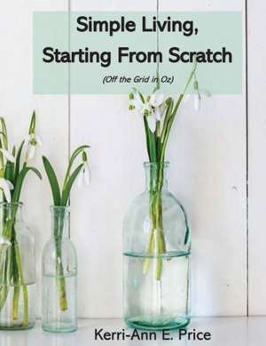 Simple Living, Starting from Scratch de Kerri-Ann E Price