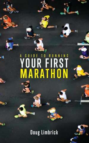 A Guide to Running Your First Marathon de Doug Limbrick