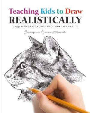 Teaching Kids to Draw Realistically: (also Crazy Adults Who Think They Can't!) de Jacqui Grantford