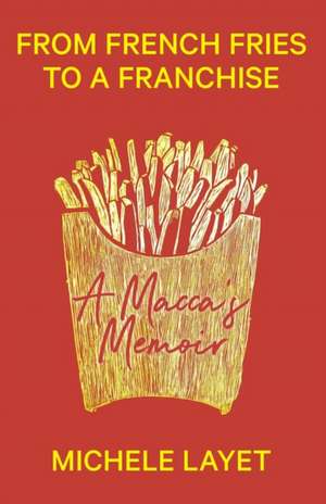 From French Fries to a Franchise: A Macca's Memoir de Michele Layet