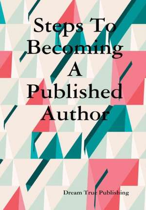 Steps To Becoming A Published Author de Dream True Publishing