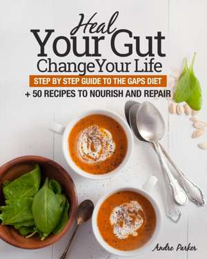 Heal Your Gut, Change Your Life de Andre Parker