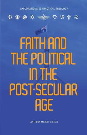 Faith and the Political in the Post Secular Age de Anthony Maher