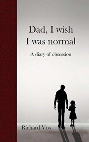 Dad, I wish I was normal de Richard Vos