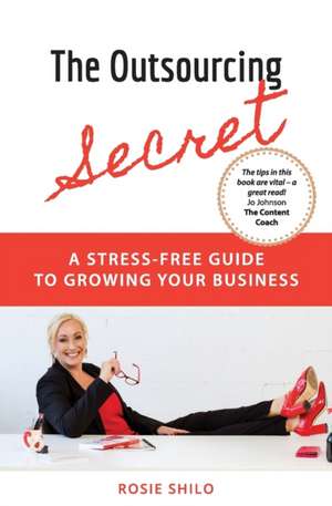 The Outsourcing Secret: A stress-free guide to growing your business de Rosie Shilo