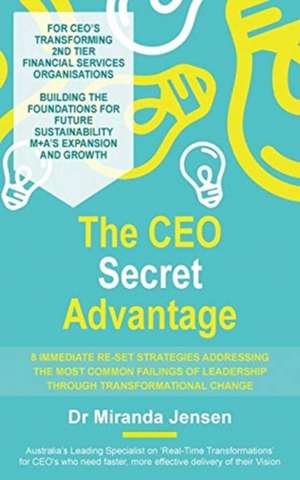 The CEO Secret Advantage: 8 Immediate Re-Set Strategies Addressing The Most Common Failings Of Leadership Through Transformational Change de Miranda Jensen