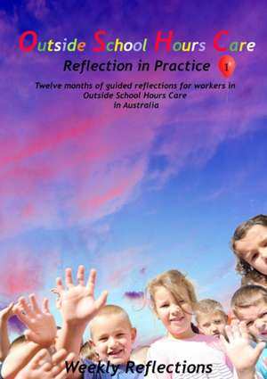 Outside School Hours Care: Reflection in Practise Volume 1: 12 months of guided reflections for workers in Outside School Hours Care in Australia de Wendy Brown