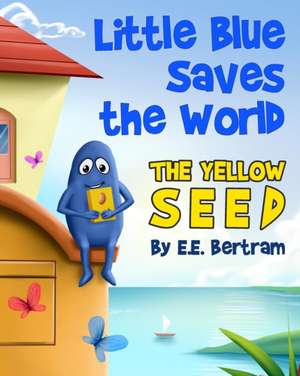 Little Blue Saves the World: The Yellow Seed de E. E. Bertram