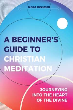 A Beginner's Guide To Christian Meditation de Taylor Remington