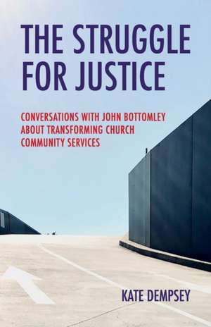 The Struggle for Justice: Conversations with John Bottomley about Transforming Church Community Services de Kate Dempsey