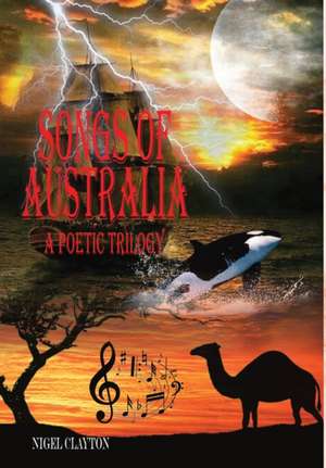 SONGS OF AUSTRALIA - A Poetic Trilogy de Nigel Clayton