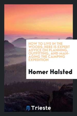 How to Live in the Woods; Here Is Expert Advice on Planning, Outfitting, and Managing the Camping Expedition de Homer Halsted