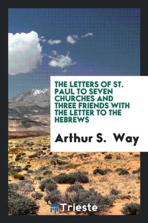 The Letters of St. Paul to Seven Churches and Three Friends with the Letter to the Hebrews de Arthur S. Way