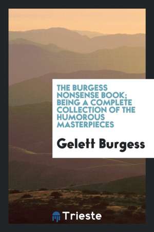 The Burgess Nonsense Book; Being a Complete Collection of the Humorous Masterpieces of Gelett Burgess .. de Gelett Burgess