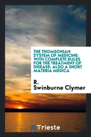 The Thomsonian System of Medicine: With Complete Rules for the Treatment of Disease: Also a Short Materia Medica de R. Swinburne Clymer