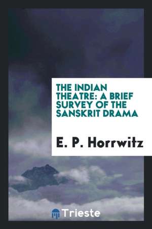 The Indian Theatre [microform]: A Brief Survey of the Sanskrit Drama de E. P. Horrwitz