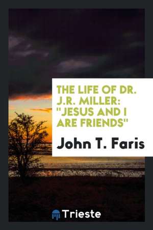 The Life of Dr. J.R. Miller: Jesus and I Are Friends de John T. Faris