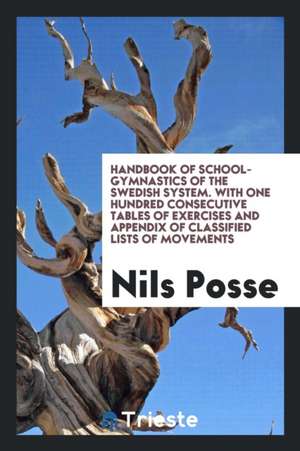 Handbook of School-Gymnastics of the Swedish System. with One Hundred Consecutive Tables of Exercises and Appendix of Classified Lists of Movements de Nils Posse