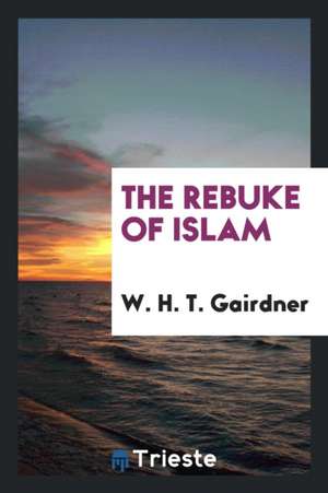 The Rebuke of Islam de W. H. T. Gairdner