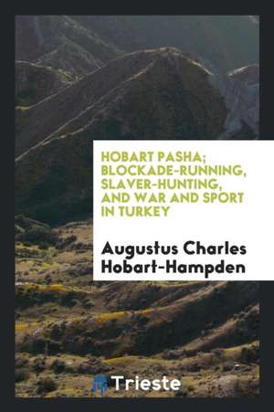 Hobart Pasha; Blockade-Running, Slaver-Hunting, and War and Sport in Turkey de Augustus Charles Hobart-Hampden