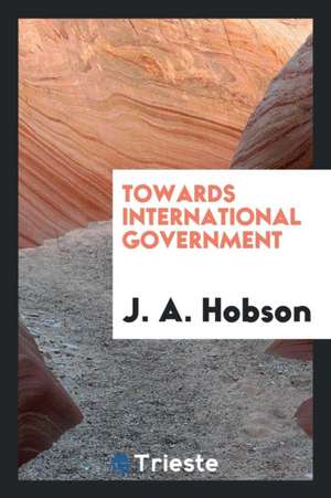 Towards International Government de J. A. Hobson