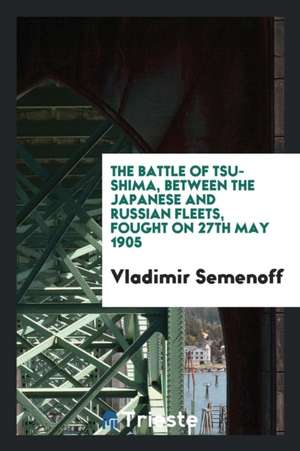 The Battle of Tsu-Shima, Between the Japanese and Russian Fleets, Fought on 27th May 1905 de Vladimir Semenoff