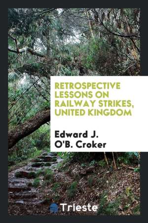 Retrospective Lessons on Railway Strikes, United Kingdom de Edward J. O'B Croker