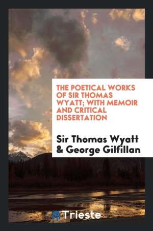 The Poetical Works of Sir Thomas Wyatt; With Memoir and Critical Dissertation de Sir Thomas Wyatt