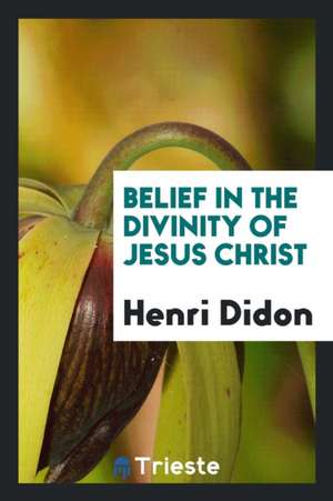 Belief in the Divinity of Jesus Christ de H. Didon