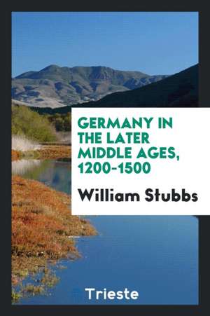 Germany in the Later Middle Ages, 1200-1500 de William Stubbs