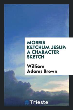 Morris Ketchum Jesup: A Character Sketch de William Adams Brown