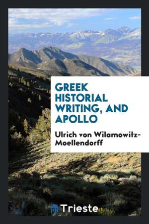 Greek Historial Writing, and Apollo; de Ulrich Von Wilamowitz-Moellendorff