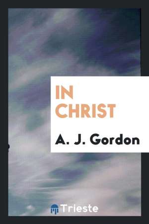 In Christ; de A. J. Gordon