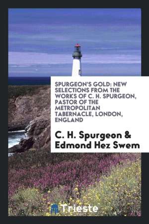 Spurgeon's Gold: New Selections from the Works of C. H. Spurgeon, Pastor of the Metropolitan Tabernacle, London, England de Charles Haddon Spurgeon