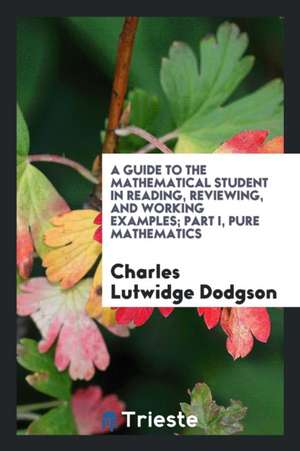 A Guide to the Mathematical Student in Reading, Reviewing, and Working Examples de Charles Lutwidge Dodgson