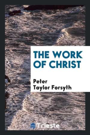 The Work of Christ de P. T. Forsyth