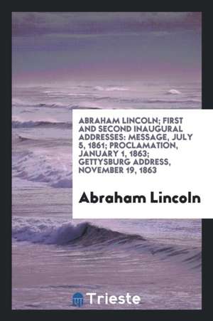 First and Second Inaugural Addresses: Message, July 5, 1861; Proclamation, January 1, 1863 ... de Abraham Lincoln