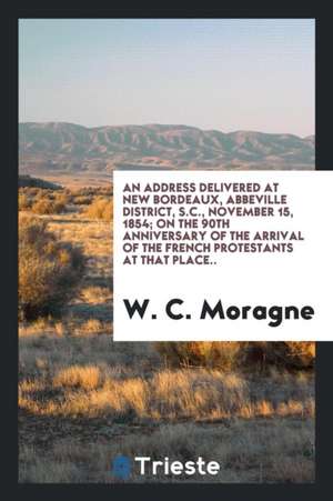 An Address Delivered at New Bordeaux, Abbeville District, S.C., November 15, 1854 on the 90th ... de W. C. Moragne