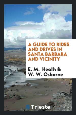 A Guide to Rides and Drives in Santa Barbara and Vicinity, with a Map of the ... de W. W. Osborne