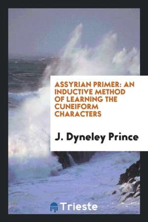 Assyrian Primer: An Inductive Method of Learning the Cuneiform Characters de John Dyneley Prince