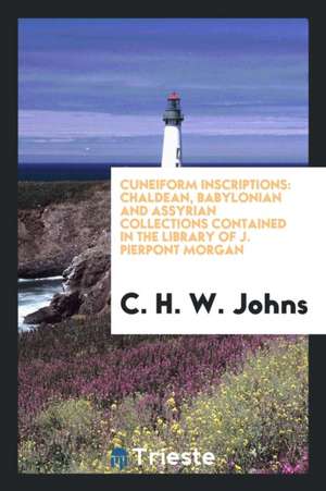 Cuneiform Inscriptions: Chaldean, Babylonian and Assyrian Collections ... de C. H. W. Johns