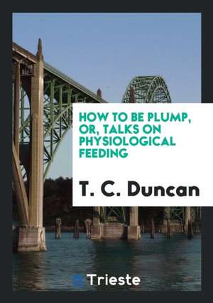 How to Be Plump, Or, Talks on Physiological Feeding de Thomas C. Duncan