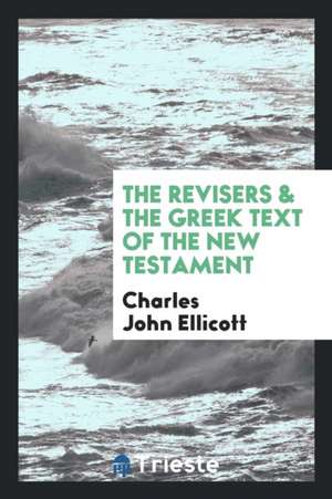 The Revisers & the Greek Text of the New Testament de C. J. Ellicott