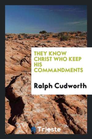 They Know Christ Who Keep His Commandments de Ralph Cudworth