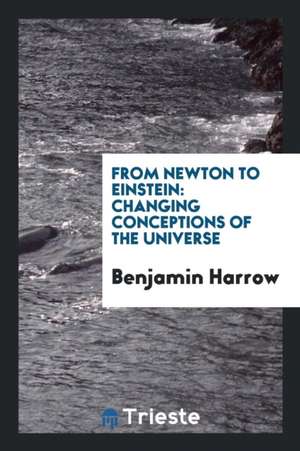 From Newton to Einstein: Changing Conceptions of the Universe de Benjamin Harrow