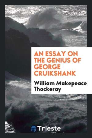 An Essay on the Genius of George Cruikshank: Reprinted Verbatim from the ... de William Makepeace Thackeray