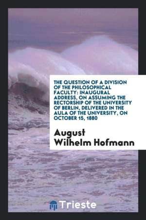 The Question of a Division of the Philosophical Faculty: Inaugural Address ... de Aug Wilh Hofmann